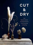 Cut dry the modern guide to dried flowers from growing to styling